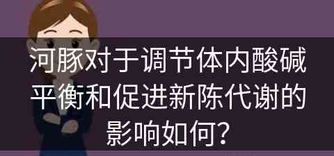 河豚对于调节体内酸碱平衡和促进新陈代谢的影响如何？